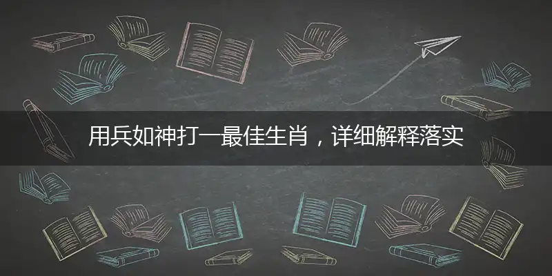 用兵如神打一最佳生肖，详细解释落实